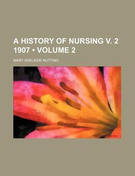A History of Nursing V. 2 1907 (Volume 2)