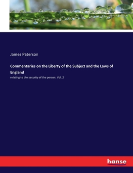 Commentaries On The Liberty Of The Subject And The Laws Of England Relating To The Security Of The Person, Volume 2...