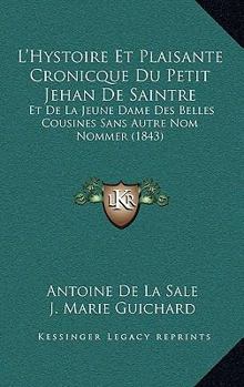 Paperback L'Hystoire Et Plaisante Cronicque Du Petit Jehan De Saintre: Et De La Jeune Dame Des Belles Cousines Sans Autre Nom Nommer (1843) [French] Book