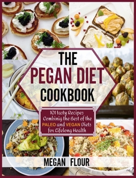 The Pegan Diet Cookbook: 101 tasty recipes combining the best of the paleo and vegan diets for lifelong health