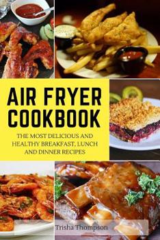 Paperback Air Fryer Cookbook: The Most Delicious and Healthy Breakfast, Lunch and Dinner Recipes Book