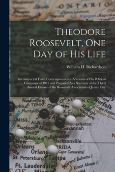 Paperback Theodore Roosevelt, One Day of His Life: Reconstructed From Contemporaneous Accounts of His Political Campaign of 1912 and Prepared As a Souvenir of t Book