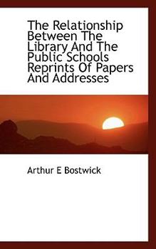The Relationship Between the Library and the Public Schools Reprints of Papers and Addresses