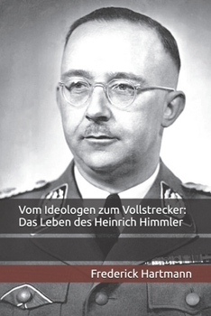 Vom Ideologen zum Vollstrecker: Das Leben des Heinrich Himmler (Kommandanten des Bösen) (German Edition)