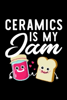 Ceramics Is My Jam: Funny Notebook for Ceramics Fan | Great Christmas & Birthday Gift Idea for Ceramics Fan | Ceramics Journal | 100 pages 6x9 inches