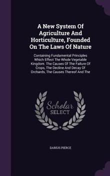 Hardcover A New System Of Agriculture And Horticulture, Founded On The Laws Of Nature: Containing Fundamental Principles Which Effect The Whole Vegetable Kingdo Book