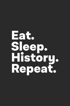 Eat Sleep History Repeat: History Notebook for History Buffs Historian History Teacher