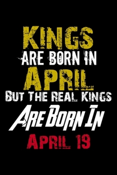 Kings Are Born In April Real Kings Are Born In April 19 Notebook Birthday Funny Gift: Lined Notebook / Journal Gift, 110 Pages, 6x9, Soft Cover, Matte Finish