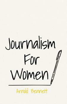 Journalism for Women: A Practical Guide (Collected Works of Arnold Bennett)