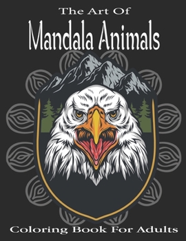 Paperback The Art Of Mandala Animals Coloring book For Adults: Animal Mandala Coloring Book for Adults featuring 47+ Unique Animals Stress Relieving Design .Vol Book