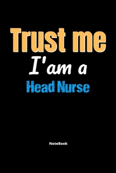 Trust Me I'm A Head Nurse Notebook - Head Nurse Funny Gift: Lined Notebook / Journal Gift, 120 Pages, 6x9, Soft Cover, Matte Finish