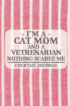 I'm a Cat Mom and a Vetrenarian Nothing Scares Me Cocktail Journal: Blank Cocktail Journal to Write in for Women, Bartenders, Drink and Alcohol Log, ... ... for Women, Wife, Mom, Aunt (6x9 120 page
