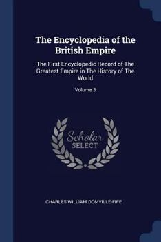 Paperback The Encyclopedia of the British Empire: The First Encyclopedic Record of The Greatest Empire in The History of The World; Volume 3 Book