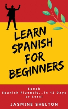 Hardcover Learn Spanish for Beginners: Speak Spanish Confidently ... in 12 Days or Less! Jasmine Book