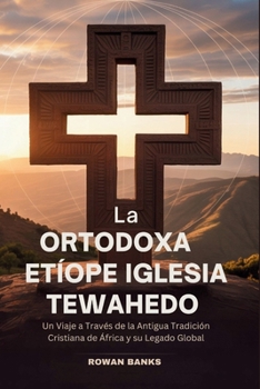 Paperback La Ortodoxa Etíope Iglesia Tewahedo: Un Viaje a Través de la Antigua Tradición Cristiana de África y su Legado Global [Spanish] Book