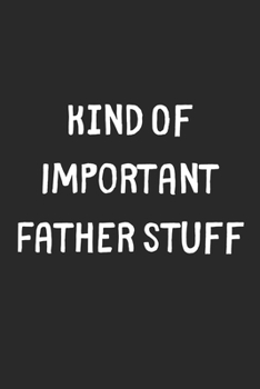 Paperback Kind Of Important Father Stuff: Lined Journal, 120 Pages, 6 x 9, Funny Father Gift Idea, Black Matte Finish (Kind Of Important Father Stuff Journal) Book