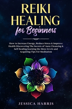 Paperback Reiki Healing for Beginners: How to Increase Energy, Reduce Stress & Improve Health Discovering The Secrets of Aura Cleansing & Self-healing learni Book