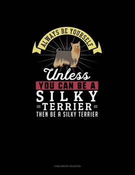 Paperback Always Be Yourself Unless You Can Be A Silky Terrier Then Be A Silky Terrier: Checkbook Register Book