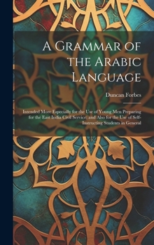 Hardcover A Grammar of the Arabic Language: Intended More Especially for the Use of Young Men Preparing for the East India Civil Service; and Also for the Use o Book