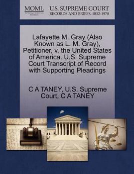 Lafayette M. Gray (Also Known as L. M. Gray), Petitioner, v. the United States of America. U.S. Supreme Court Transcript of Record with Supporting Pleadings