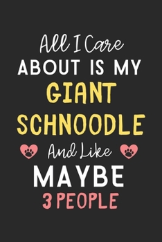 All I care about is my Giant Schnoodle and like maybe 3 people: Lined Journal, 120 Pages, 6 x 9, Funny Giant Schnoodle Gift Idea, Black Matte Finish ... Schnoodle and like maybe 3 people Journal)