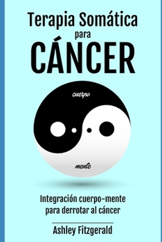 Paperback TERAPIA SOMÁTICA PARA EL CÁNCER. Integración cuerpo-mente para derrotar al cáncer: El poder curativo del cuerpo más allá de la medicina tradicional. [Spanish] Book