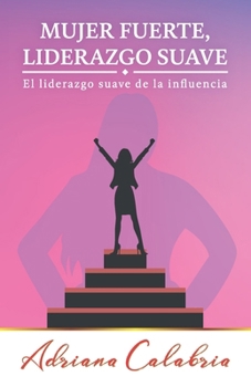 Mujer Fuerte, Liderazgo Suave: El liderazgo suave de la influencia (Spanish Edition)