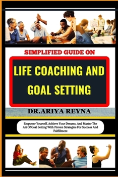 Paperback Simplified Guide on Life Coaching and Goal Setting: Empower Yourself, Achieve Your Dreams, And Master The Art Of Goal Setting With Proven Strategies F Book