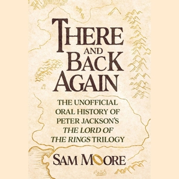 There and Back Again: The Unofficial Oral History of Peter Jackson's the Lord of the Rings Trilogy