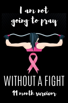 Paperback I am not going to pray WITHOUT A FIGHT 11 Month survivor: Cancer Messed With The Wrong Lady. A Breast Cancer Fighter's 6X9 Blank Lined Journal Noteboo Book