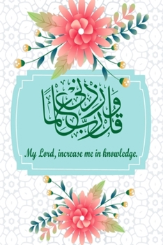 My Lord Increase Me In Knowledge: (Zidni Ilma) Muslim journal, Cover in Islamic Calligraphy, 110 Page 6x9 Inch (15x23cm), Islamic gifts for Women & Girls