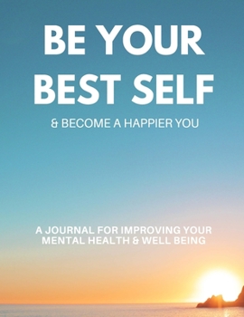 Be Your Best Self & Become A Happier You: A Planner, Journal & Tracker for Improving Your Mental Health and Well Being