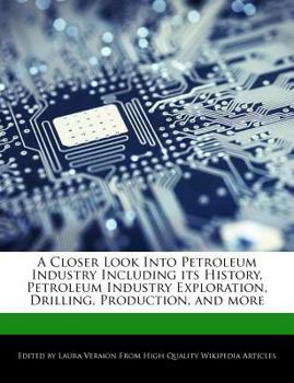 Paperback A Closer Look Into Petroleum Industry Including Its History, Petroleum Industry Exploration, Drilling, Production, and More Book