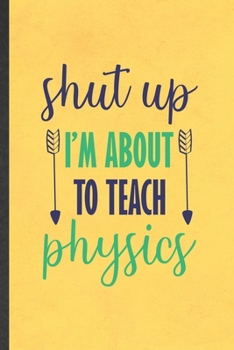 Paperback Shut Up I'm About to Teach Physics: Funny Blank Lined Notebook/ Journal For Physics Teacher, Teacher Student Scientist, Inspirational Saying Unique Sp Book