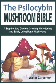 Paperback The Psilocybin Mushroom Bible: A Step-by-Step Guide to Growing, Microdosing and Safely Using Magic Mushrooms Book
