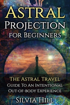 Paperback Astral Projection for Beginners: The Astral Travel Guide to an Intentional Out-of-Body Experience Book