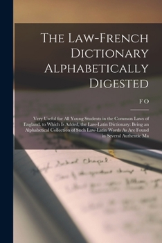 Paperback The Law-French Dictionary Alphabetically Digested: Very Useful for All Young Students in the Common Laws of England. to Which Is Added, the Law-Latin Book