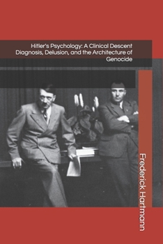 Hitler's Psychology: A Clinical Descent Diagnosis, Delusion, and the Architecture of Genocide (THE HITLER TRILOGY. Psychology, Love, Power and the Fall of the Third Reich)
