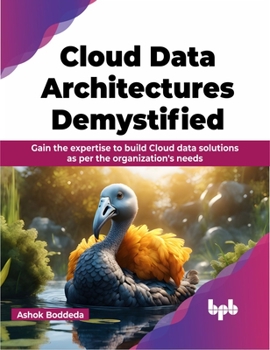 Paperback Cloud Data Architectures Demystified: Gain the Expertise to Build Cloud Data Solutions as Per the Organization's Needs Book