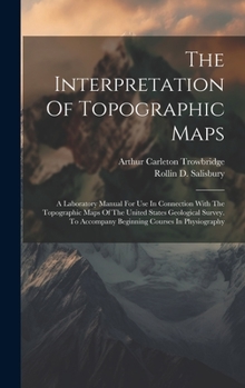 Hardcover The Interpretation Of Topographic Maps: A Laboratory Manual For Use In Connection With The Topographic Maps Of The United States Geological Survey. To Book