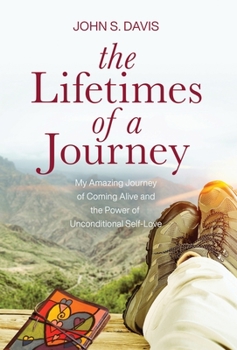 The Lifetimes of a Journey: My Amazing Journey of Coming Alive and the Power of Unconditional Self-Love