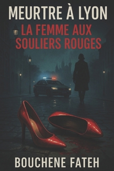 Meurtre à Lyon : La Femme aux Souliers Rouges: Polar noir à suspense dans les traboules de Lyon (French Edition)