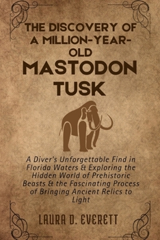 THE DISCOVERY OF A MILLION-YEAR-OLD MASTODON TUSK: A Diver's Unforgettable Find in Florida Waters & Exploring the Hidden World of Prehistoric Beasts & the Fascinating Process of Bringing Ancient