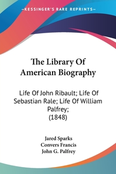Paperback The Library Of American Biography: Life Of John Ribault; Life Of Sebastian Rale; Life Of William Palfrey; (1848) Book
