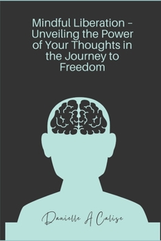 Mindful Liberation - Unveiling the Power of Your Thoughts in the Journey to Freedom