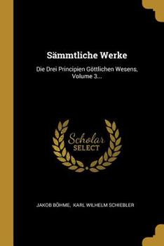 S�mmtliche Werke: Die Drei Principien G�ttlichen Wesens, Volume 3...