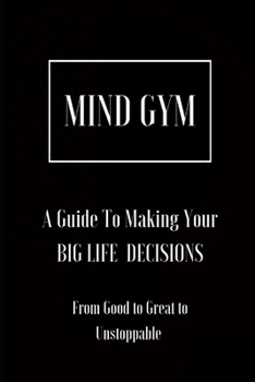 Paperback Mind Gym A Guide To Making Your BIG LIFE DECISIONS: From Good to Great to Unstoppable Book