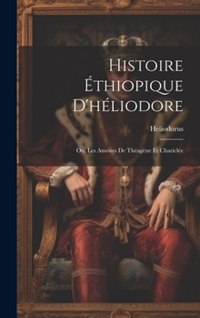 Hardcover Histoire Éthiopique D'héliodore; Ou, Les Amours De Théagène Et Chariclée [French] Book