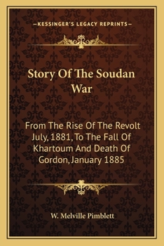 Story of the Soudan War, From the Rise of the Revolt July, 1881, to the Fall of Khartoum and Death of Gordon, Jan., 1885