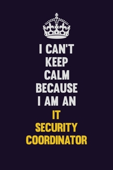 I can't Keep Calm Because I Am An IT Security Coordinator: Motivational and inspirational career blank lined gift notebook with matte finish